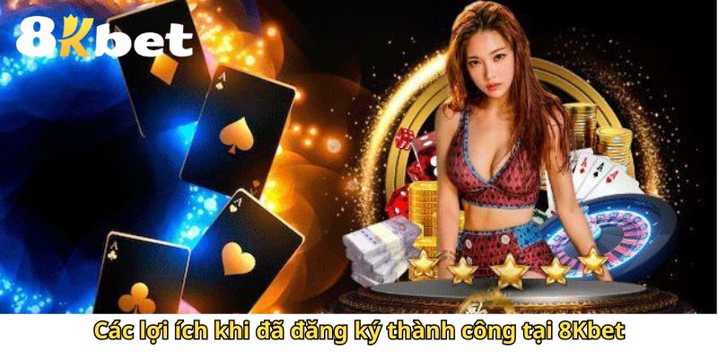 Các lợi ích khi đã đăng ký thành công tại 8Kbet