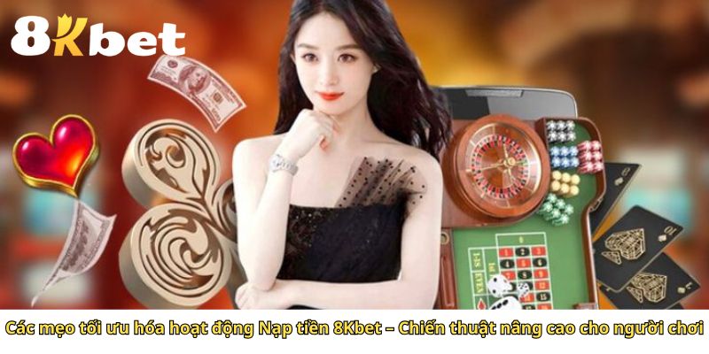Các mẹo tối ưu hóa hoạt động Nạp tiền 8Kbet – Chiến thuật nâng cao cho người chơi