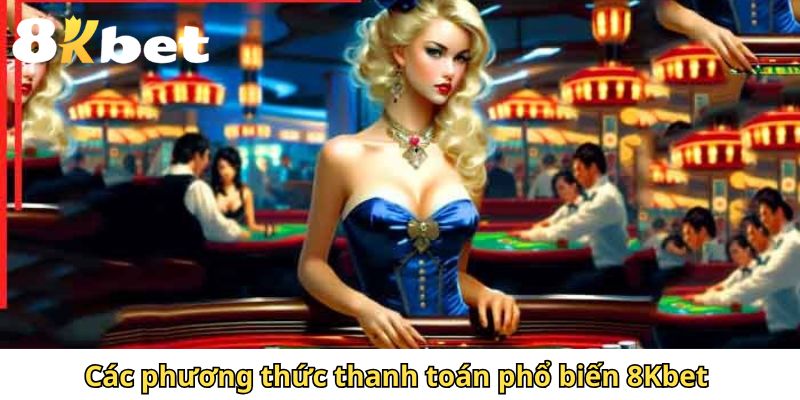 Các phương thức thanh toán phổ biến 8Kbet 