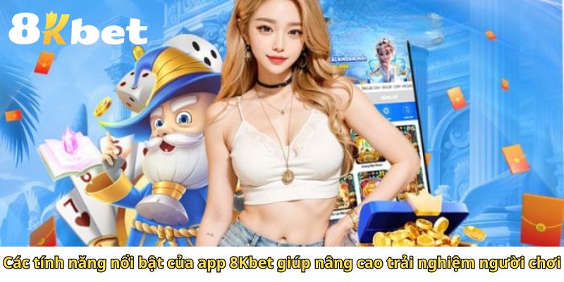 Các tính năng nổi bật của app 8Kbet giúp nâng cao trải nghiệm người chơi