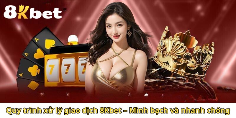 Quy trình xử lý giao dịch 8Kbet – Minh bạch và nhanh chóng