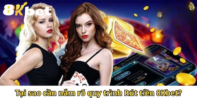 Tại sao cần nắm rõ quy trình Rút tiền 8Kbet?