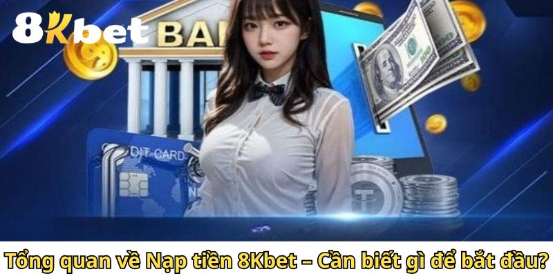 Tổng quan về Nạp tiền 8Kbet – Cần biết gì để bắt đầu?