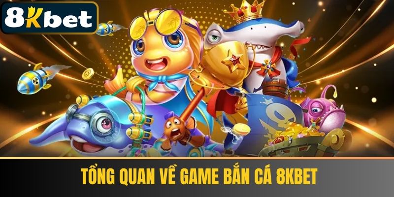 Tổng Quan Về Game Bắn Cá 8KBET
