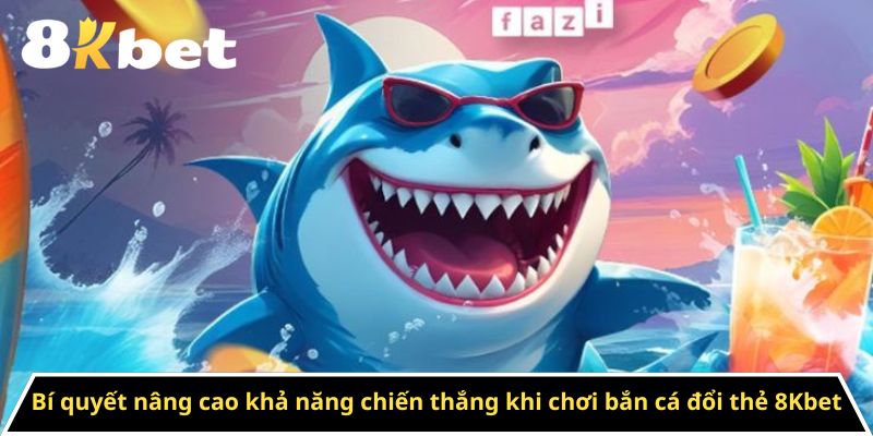 Bí quyết nâng cao khả năng chiến thắng khi chơi bắn cá đổi thẻ 8Kbet