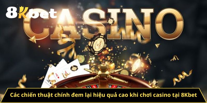 Các chiến thuật chính đem lại hiệu quả cao khi chơi casino tại 8Kbet