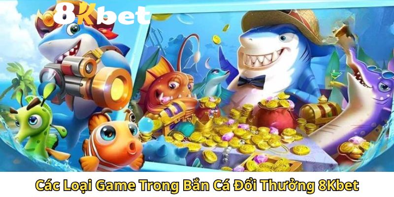 Các Loại Game Trong Bắn Cá Đổi Thưởng 8Kbet