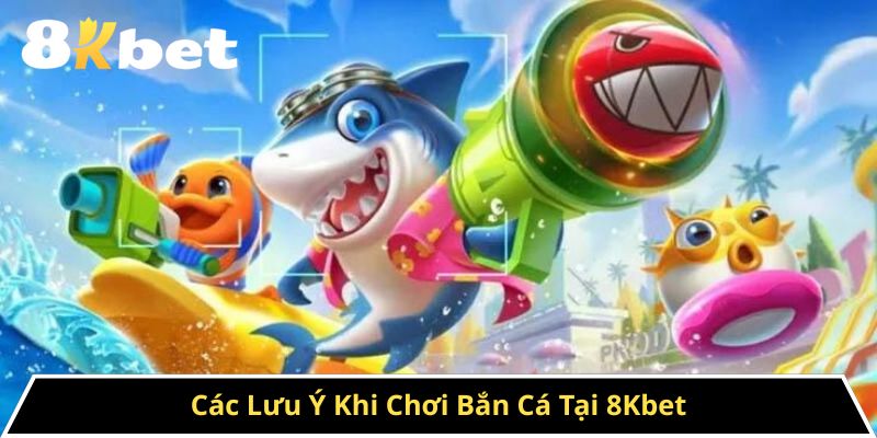 Các Lưu Ý Khi Chơi Bắn Cá Tại 8Kbet