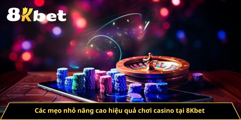 Các mẹo nhỏ nâng cao hiệu quả chơi casino tại 8Kbet 