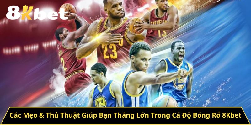 Các Mẹo & Thủ Thuật Giúp Bạn Thắng Lớn Trong Cá Độ Bóng Rổ 8Kbet