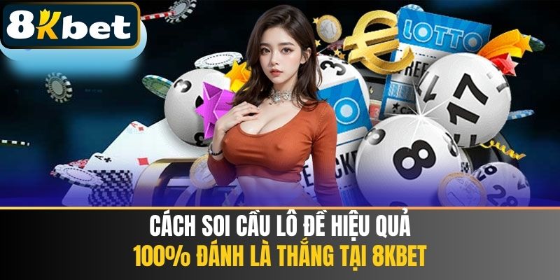 Cách Soi Cầu Lô Đề Hiệu Quả 8KBET - 100% Đánh Là Thắng