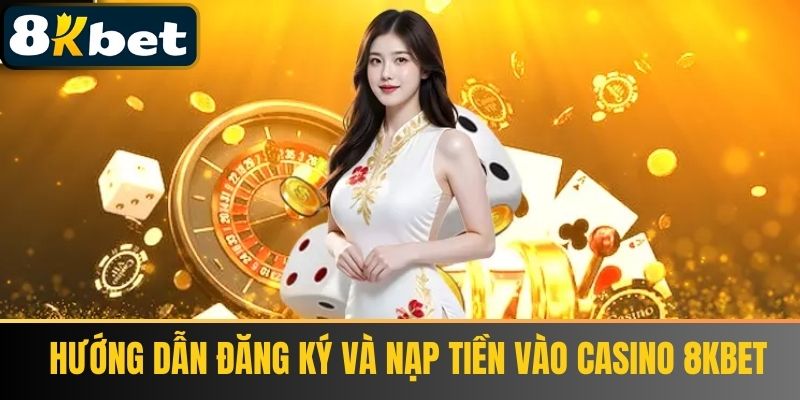 Hướng Dẫn Đăng Ký Và Nạp Tiền Vào Casino 8Kbet