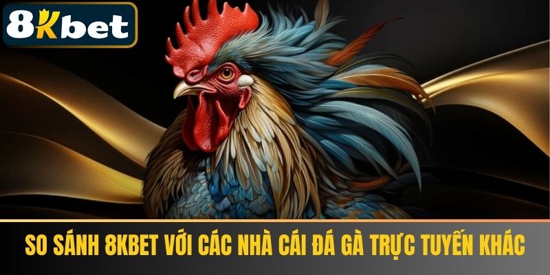 So sánh 8KBET với các nhà cái đá gà trực tuyến khác