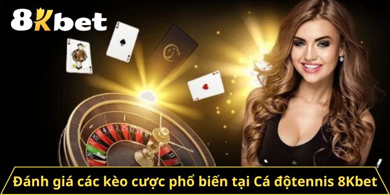 Đánh giá các kèo cược phổ biến tại Cá độtennis 8Kbet