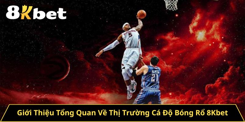 Giới Thiệu Tổng Quan Về Thị Trường Cá Độ Bóng Rổ 8Kbet