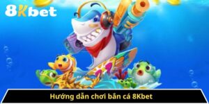 Hướng Dẫn Chơi Bắn Cá 8kbet - Những Chiến Thuật Tối Ưu