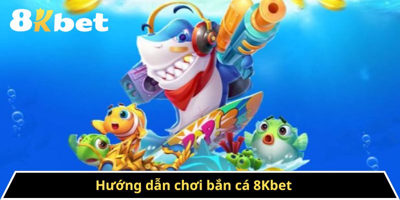 Hướng Dẫn Chơi Bắn Cá 8kbet - Những Chiến Thuật Tối Ưu