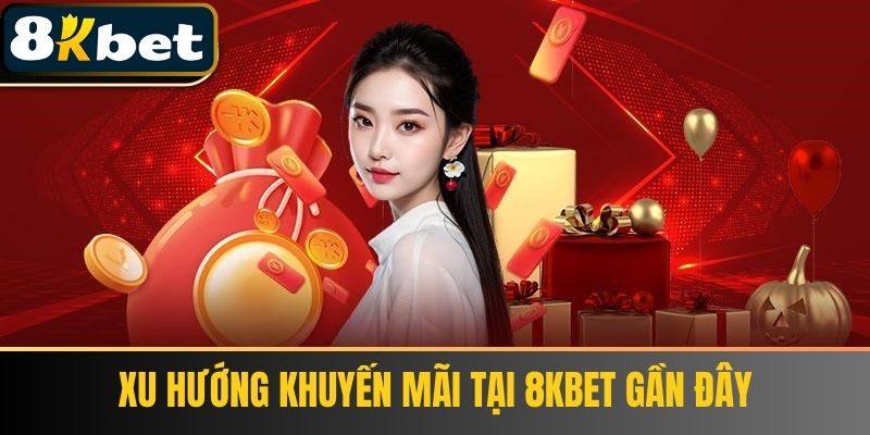 Xu hướng khuyến mãi tại 8Kbet gần đây