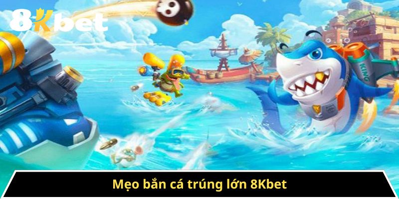Mẹo Bắn Cá Trúng Lớn 8kbet - Chiến Thuật Chinh Phục Cá Lớn