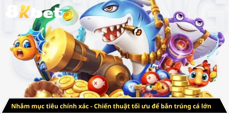 Nhắm mục tiêu chính xác - Chiến thuật tối ưu để bắn trúng cá lớn