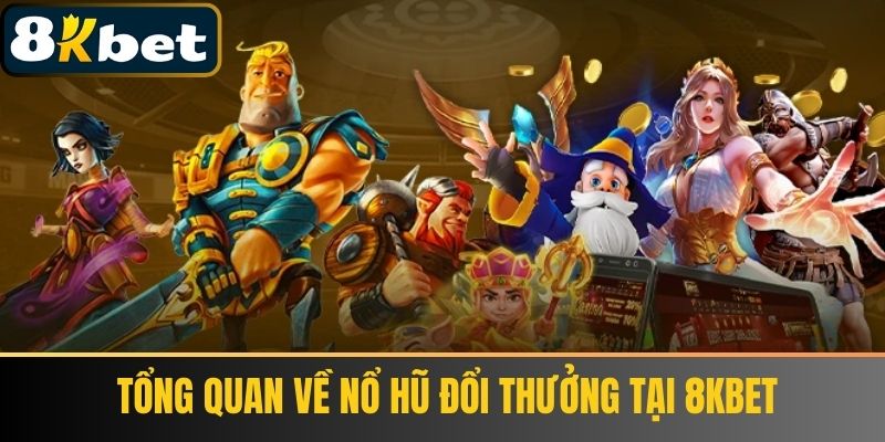 Tổng quan về Nổ Hũ Đổi Thưởng tại 8KBET