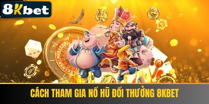 Cách tham gia Nổ Hũ Đổi Thưởng 8KBET