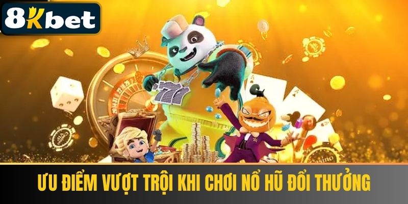 Ưu điểm vượt trội khi chơi Nổ Hũ Đổi Thưởng