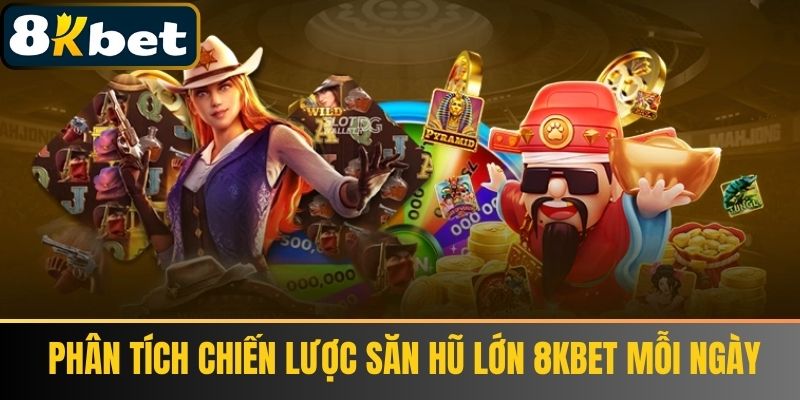  Phân Tích Chiến Lược Săn Hũ Lớn 8kbet Mỗi Ngày