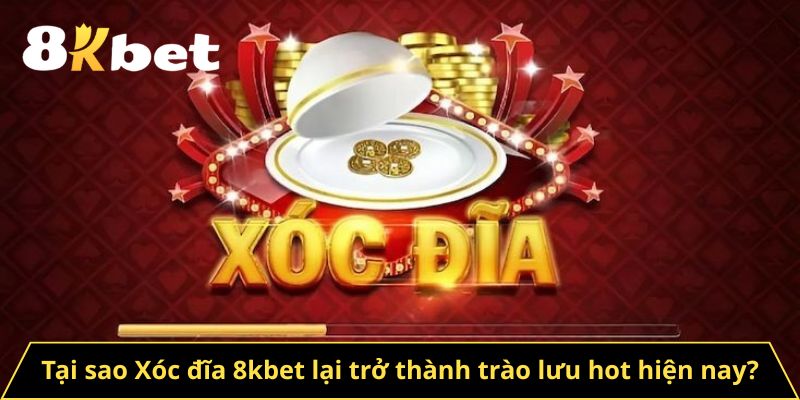 Tại sao Xóc đĩa 8kbet lại trở thành trào lưu hot hiện nay?