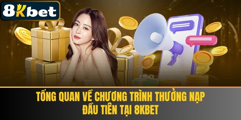Tổng Quan Về Chương Trình Thưởng Nạp Đầu Tiên Tại 8KBET