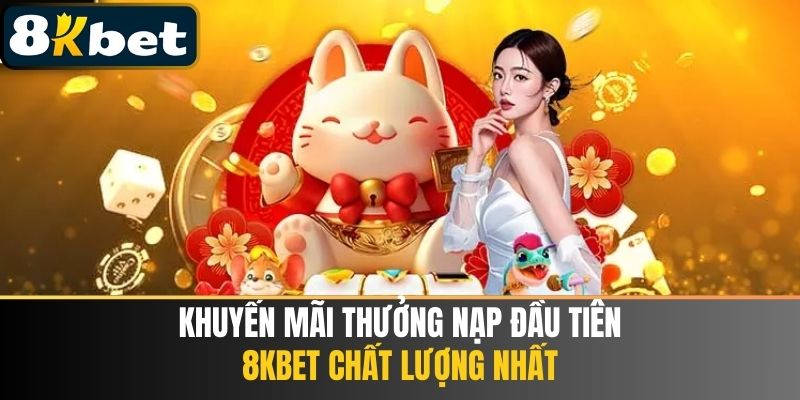 Khuyến Mãi Thưởng Nạp Đầu Tiên 8kbet Chất Lượng Nhất