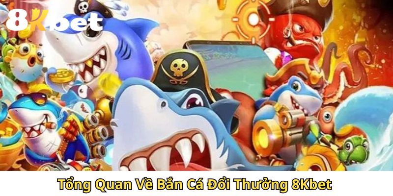 Tổng Quan Về Bắn Cá Đổi Thưởng 8Kbet 