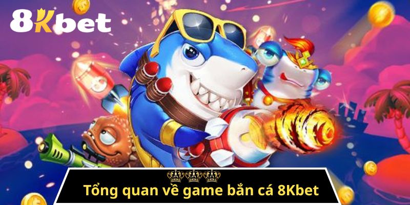 Tổng quan về game bắn cá 8Kbet 