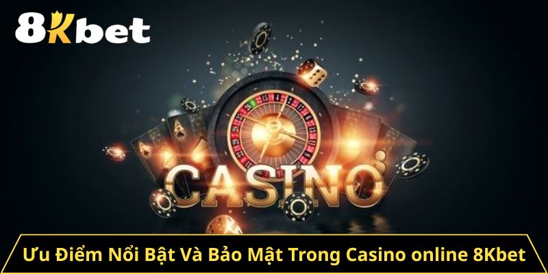 Ưu Điểm Nổi Bật Và Bảo Mật Trong Casino online 8Kbet